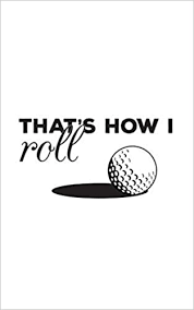 To some, the greatest handicap is the ability to add correctly. That S How I Roll Golfing Notebook That S How I Roll Golf Ball And Funny Quote Saying Doodle Diary Book Gift For Golfers Who Love Playing The Golf Club Hitting From