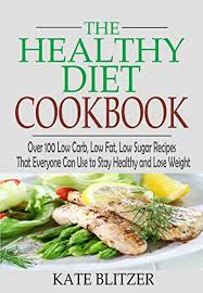 All the recipes are simple, taste awesome and are made with healthy ingredients. The Healthy Diet Cookbook Over 100 Low Carb Low Fat Low Sugar Recipes That Everyone Can