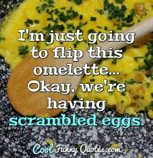 I M Just Going To Flip This Omelette Okay We Re Having Scrambled Eggs 1 lord, give me patience because if you. flip this omelette okay