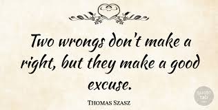Victoria 13,694 books view quotes : Thomas Szasz Two Wrongs Don T Make A Right But They Make A Good Excuse Quotetab