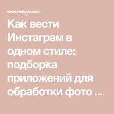 как сделать чтобы в инстаграме было много подписчиков и лайков Kak Vesti Instagram V Odnom Stile Podborka Prilozhenij Dlya Obrabotki Foto I Sovety Po Semke Youtube Bloggerskie Sovety Instagram Sovety