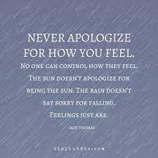 Tiny Buddha No Twitter Never Apologize For How You Feel No One Can Control How They Feel The Sun Doesn T Apologize For Being The Sun The Rain Doesn T Say Sorry For Falling