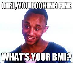 Girl You Looking Fine What S Your Bmi The Anorexic Boyfriend Quickmeme