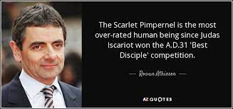 There is a mistake in the text of this quote. Rowan Atkinson Quote The Scarlet Pimpernel Is The Most Over Rated Human Being Since