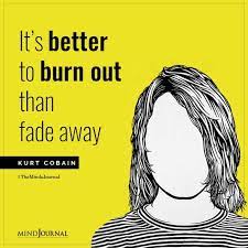 It's better to burn out than fade away quote. It S Better To Burn Out Than Fade Away