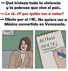 Ante ello, surge la pregunta ¿por quién votar? Dopl3r Com Memes Que Tristeza Toda La Violencia Y La Pobreza Que Vive El Pais Lo Se Y Por Quien Vas A Votar Obvio Por El Pri No Quiero