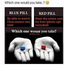 13 Reasons Why I Know It S Not A Meme But Which Pill Will U Choose Red Pill Blue Pill Blue Pill Red Pill