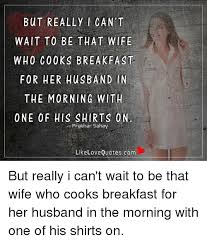 They're also packed with nasunin chemicals that improve blood flow to the brain and anthocya. But Really Can T Wait To Be That Wife Who Cooks Breakfast For Her Husband In The Morning With One Of His Shirts On Prakhan Sahay Like Love Quotescom But Really I Can T