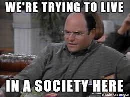 We Re Trying To Live In A Society Here Society Make Me Laugh George Costanza