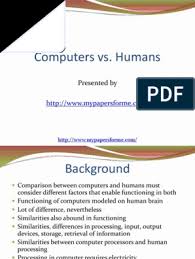 If judges in typed conversations with a person and a computer program couldn't tell them apart, we'd come to consider the machine as thinking.. Computers Vs Humans 1 Input Output Computer Data Storage