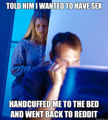Told Him I Wanted To Have Sex Handcuffed Me To The Bed And Went Back To Reddit Redditors Wife Quickmeme