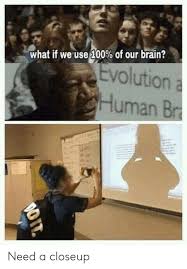 Our vision senses are by far our most active of the senses. What If We Use 100 Of Our Brain Evolution A Human Br Do It Need A Closeup Funny Meme On Awwmemes Com