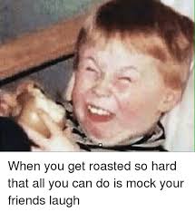 The simple press of a button can help you bake and roast better. When You Get Roasted So Hard That All You Can Do Is Mock Your Friends Laugh Friends Meme On Sizzle