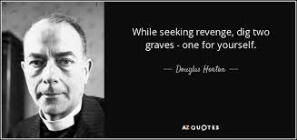 My life is complete quotes › two graves. Douglas Horton Quote While Seeking Revenge Dig Two Graves One For Yourself