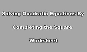 Most problems are not written in standard form. Exercours Solving Quadratic Equations By Completing The Square Worksheet
