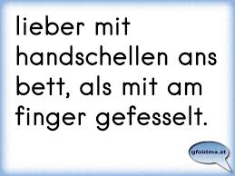Aber sie hatte es auch nicht nötig sich zu wehren, schließlich hat ihr ja alles gefallen. Lieber Mit Handschellen Ans Bett Als Mit Am Finger Gefesselt Osterreichische Spruche Und Zitate