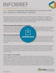 Individual health insurance is an option, but there are other ways beyond an employer plan for a person to get coverage insurers aren't required to provide comprehensive benefits. Health Insurance Requirements For Employers With Interns Temporary Workers Onedigital