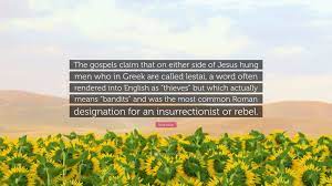 Reza Aslan Quote: “The gospels claim that on either side of Jesus hung men  who in Greek are called lestai, a word often rendered into Engli...”