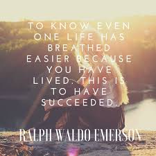 To Know Even One Life Has Breathed Easier Because You Have Lived This Is To Have Succeeded Ralph Waldo Em Inspiring Quotes About Life One Life Breathe Easy