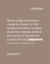 Never Judge Someone S Character Based On The Words Of Another Instead Study The Motives Behind The Words Of The Person Casting The Bad Judgment Judgment Quotes Inspirational Quotes Judgement Quotes