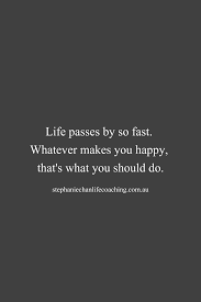 Life Passes By So Fast Whatever Makes You Happy That S What You Should Do Life Happy Quote Feel Good Quotes Life Quotes How To Improve Relationship