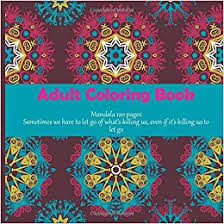Looking for free adult coloring pages you can print? Amazon Com Adult Coloring Book Mandala 120 Pages Sometimes We Have To Let Go Of What S Killing Us Even If It S Killing Us To Let Go 9781700281845 Melton Jillian Books