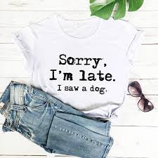 Both have provided services and companionship to humans for many centuries. Sorry I M Late I Saw A Dog Printed Funny T Shirt New Arrival Funny Women T Shirt Dog Lover Shirts Gift For Dog Mom T Shirts Aliexpress