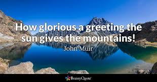 John Muir How Glorious A Greeting The Sun Gives The