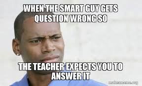 Check spelling or type a new query. When The Smart Guy Gets Question Wrong So The Teacher Expects You To Answer It Confused Black Man Make A Meme