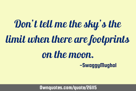 Somehow that's the beauty in it; Don T Tell Me The Sky S The Limit When There Are Footprints Ownquotes Com