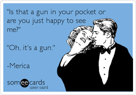 2016 in full hd online, free is that a gun in your pocket? Is That A Gun In Your Pocket Or Are You Just Happy To See Me Oh It S A Gun Merica Flirting Ecard