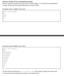 A java program is a program that is coded and run in the programming language called java. Solved Question 5 15pt Print An Alphabetical Triangle W Chegg Com