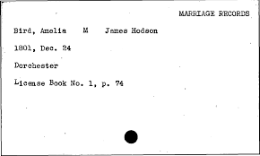 MARRIAGE RECORDS Bird, Amelia M James Hodson 1801, Dec. 24 Dorchester  License Book No. 1, p. 74