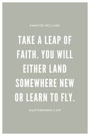 Read these inspirational quotes about taking a leap of faith often the difference between a successful man and a failure is not one's better abilities or ideas, but the courage that one has to bet on his ideas, to take a calculated risk, and to act. Kandyse Mcclure Quote Take A Leap Of Faith You Will Either