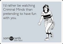 I D Rather Be Watching A Criminal Minds Than Pretending To Have Fun With You Criminal Minds Quotes Criminal Minds Funny Criminal Minds Memes