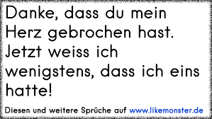 Danke Dass Du Mein Herz Gebrochen Hast Jetzt Weiss Ich Wenigstens Dass Ich Eins Hatte Tolle Spruche Und Zitate Auf Www Likemonster De