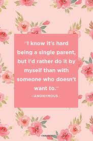 It's true that parenting is a journey that goes smooth with two parents, but when you take up the challenge alone, you take on double the duty, and show double the strength. 40 Best Single Mom Quotes Being A Single Mother Sayings