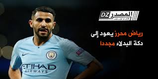 خطف رياض محرز الأضواء بعدما قاد مانشستر سيتي لنهائي دوري الأبطال. Ø§Ù„Ù…ØµØ¯Ø± Ø±ÙŠØ§Ø¶ Ù…Ø­Ø±Ø² ÙŠØ¹ÙˆØ¯ Ø¥Ù„Ù‰ Ø¯ÙƒØ© Ø§Ù„Ø¨Ø¯Ù„Ø§Ø¡ Ù…Ø¬Ø¯Ø¯Ø§
