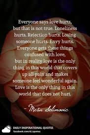 Sometimes relationships won't work out as well as we expected and often we get hurt. Everyone Says Love Hurts But That Is Not True Loneliness Hurts Rejection Hurts Losing Someone Hurts