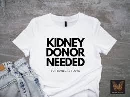 Kidney Donor Needed for Someone I Love, Kidney Donor T-shirt, Kidney  Donation Shirt, Be a Kidney Donor, Find a Living Kidney Donor