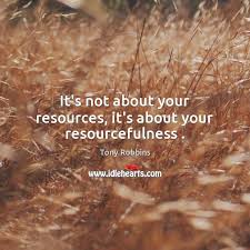 Explore our collection of motivational resourcefulness quotes inspirational. It S Not About Your Resources It S About Your Resourcefulness Idlehearts