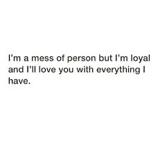 I M A Mess Of Person But I M Loyal And I Ll Love You With Everything I Have Galaxies Vibes Best Love Quotes Im A Mess Loyal Quotes
