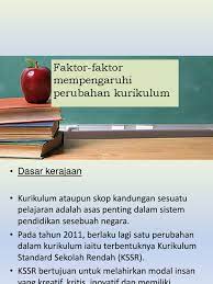 Di dalam pendidikan formal, satu kurikulum adalah merupakan satu set kursus, dan isi kandungannya, yang ditawarkan di sebuah sekolah atau universiti. Faktor Faktor Mempengaruhi Perubahan Kurikulum