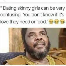 Dating Skinny Girls Naija Nigeria Funny Videos Funny Dating Quotes Funny Dating Memes Dating Humor Quotes