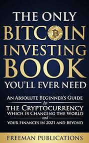 See more ideas about bitcoin, investing books, blockchain. Amazon Com The Only Bitcoin Investing Book You Ll Ever Need An Absolute Beginner S Guide To The Cryptocurrency Which Is Changing The World And Your Finances In 2021 Beyond Ebook Publications Freeman Kindle