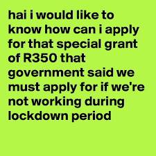 How to apply for sassa r350 grant in february 2021 : Hai I Would Like To Know How Can I Apply For That Special Grant Of R350 That Government Said We Must Apply For If We Re Not Working During Lockdown Period Post