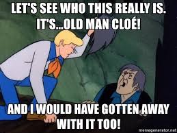 And I Would Have Gotten Away With It Too Meme Generator Let S See Who This Really Is It S Old Man Cloe And I Would Have Gotten Away With It Too Scooby Doo Cracked The Case Meme Generator