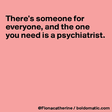 If there is a teaching college/university in your area, contact the psychology, psychiatry, or behavioral health department and inquire about availability. There S Someone For Everyone And The One You Need Is A Psychiatrist Post By Fionacatherine On Boldomatic