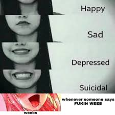 Check spelling or type a new query. Happy Sad Depressed Suicidal Whenever Someone Says Fukin Weeb Weebss Fukin Weebs Anime Meme On Me Me