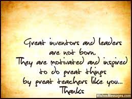 Write a heartfelt teacher appreciation message. Thank You Note For Teachers Great Inventors And Leaders Are Not Born Message For Teacher Inspirational Messages For Teachers Teacher Thank You Letter